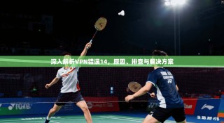 深入解析VPN错误14，原因、排查与解决方案