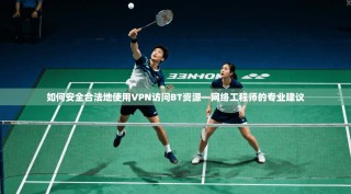 如何安全合法地使用VPN访问BT资源—网络工程师的专业建议