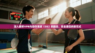 深入解析VPN与操作系统（OS）的融合，安全通信的新范式
