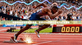 构建安全高效的网络通道，优秀VPN的核心价值与实践指南