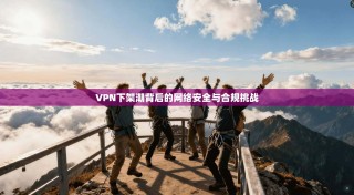 VPN下架潮背后的网络安全与合规挑战