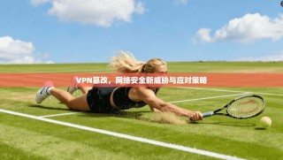 VPN篡改，网络安全新威胁与应对策略