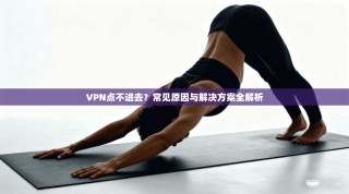 VPN点不进去？常见原因与解决方案全解析
