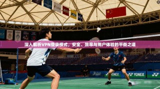 深入解析VPN登录模式，安全、效率与用户体验的平衡之道
