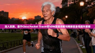 深入实践，基于Cisco Packet Tracer的VPN实验详解与网络安全性提升策略