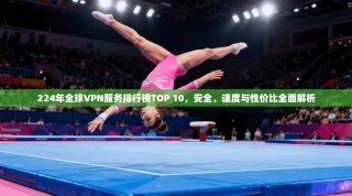 224年全球VPN服务排行榜TOP 10，安全、速度与性价比全面解析