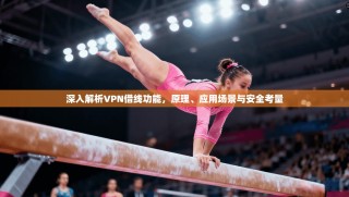 深入解析VPN借线功能，原理、应用场景与安全考量