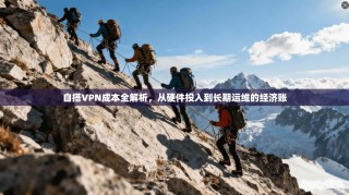 自搭VPN成本全解析，从硬件投入到长期运维的经济账