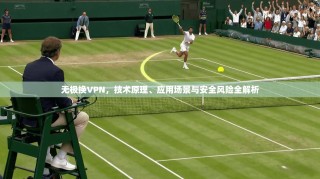 无极换VPN，技术原理、应用场景与安全风险全解析