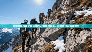 从零开始构建安全可靠的VPN代理服务，技术原理与实践指南