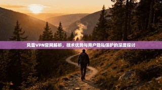 风雷VPN官网解析，技术优势与用户隐私保护的深度探讨