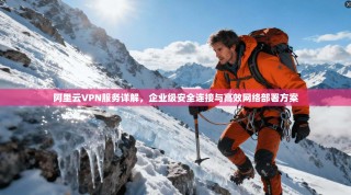 阿里云VPN服务详解，企业级安全连接与高效网络部署方案
