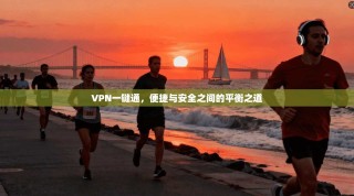 VPN一键通，便捷与安全之间的平衡之道