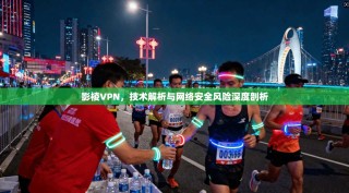 影棱VPN，技术解析与网络安全风险深度剖析