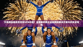艾泰路由器是否支持VPN功能？全面解析其企业级网络解决方案中的安全特性