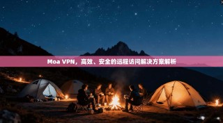 Moa VPN，高效、安全的远程访问解决方案解析