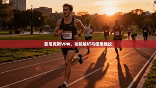 菲尼克斯VPN，功能解析与使用建议