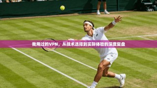 我用过的VPN，从技术选择到实际体验的深度复盘