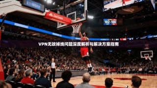 VPN无故掉线问题深度解析与解决方案指南