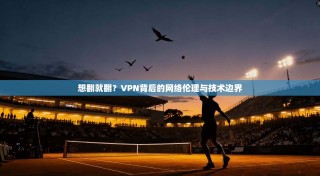 想翻就翻？VPN背后的网络伦理与技术边界