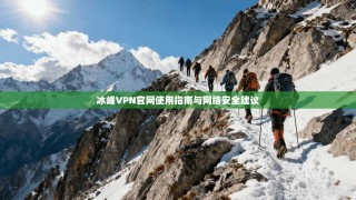 冰峰VPN官网使用指南与网络安全建议