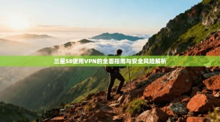 三星S8使用VPN的全面指南与安全风险解析