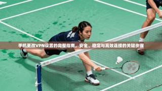 手机更改VPN设置的完整指南，安全、稳定与高效连接的关键步骤