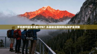 手机如何安全连接VPN？从基础设置到隐私保护全攻略