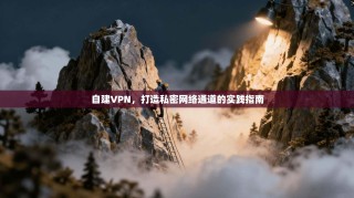 自建VPN，打造私密网络通道的实践指南