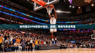 如何通过VPN改变IP地址，原理、用途与安全考量