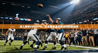 深入解析PA4 VPN，企业级安全远程访问的新选择
