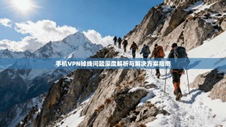 手机VPN掉线问题深度解析与解决方案指南