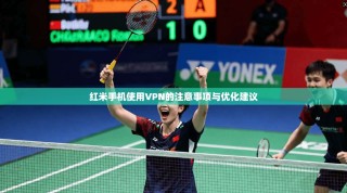 红米手机使用VPN的注意事项与优化建议