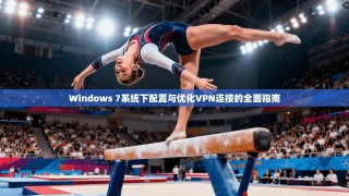 Windows 7系统下配置与优化VPN连接的全面指南
