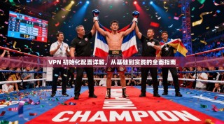 VPN 初始化配置详解，从基础到实践的全面指南