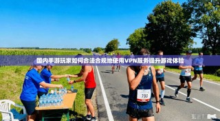 国内手游玩家如何合法合规地使用VPN服务提升游戏体验