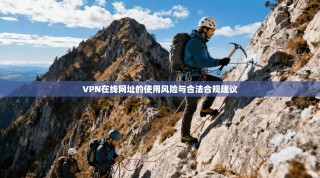 VPN在线网址的使用风险与合法合规建议