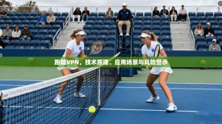 跑酷VPN，技术原理、应用场景与风险警示