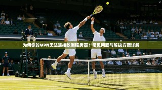 为何你的VPN无法连接欧洲服务器？常见问题与解决方案详解