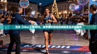 优步（Uber）与VPN，技术便利背后的网络安全风险解析