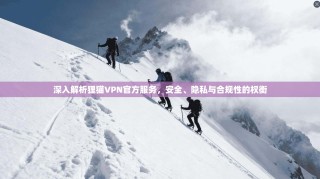 深入解析狸猫VPN官方服务，安全、隐私与合规性的权衡