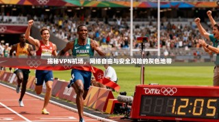 揭秘VPN机场，网络自由与安全风险的灰色地带