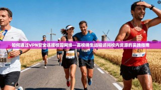 如何通过VPN安全连接校园网络—高校师生远程访问校内资源的实践指南