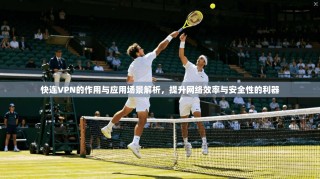 快连VPN的作用与应用场景解析，提升网络效率与安全性的利器