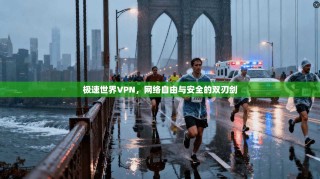 极速世界VPN，网络自由与安全的双刃剑
