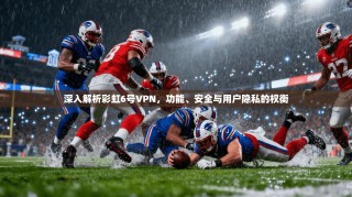 深入解析彩虹6号VPN，功能、安全与用户隐私的权衡