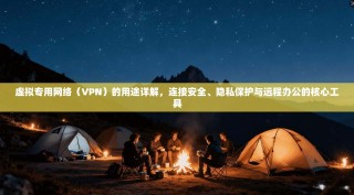 虚拟专用网络（VPN）的用途详解，连接安全、隐私保护与远程办公的核心工具
