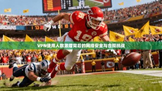 VPN使用人数激增背后的网络安全与合规挑战