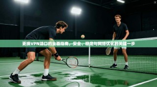 更换VPN端口的全面指南，安全、稳定与网络优化的关键一步