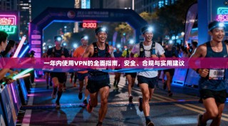 一年内使用VPN的全面指南，安全、合规与实用建议